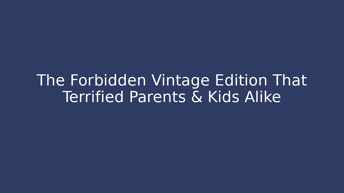 The Forbidden Vintage Edition That Terrified Parents & Kids Alike