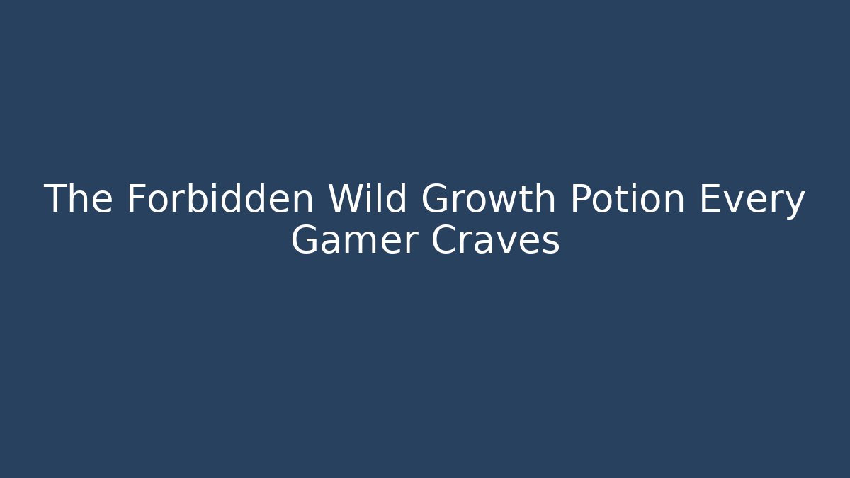 The Forbidden Wild Growth Potion Every Gamer Craves