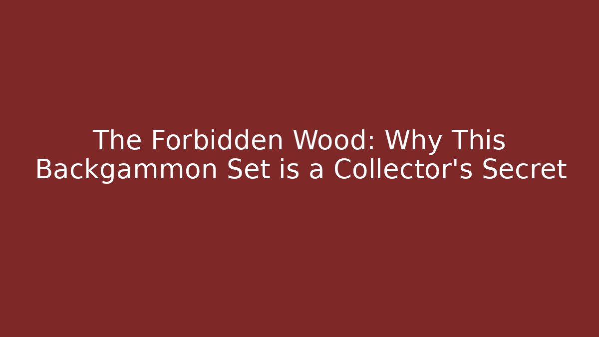 The Forbidden Wood: Why This Backgammon Set is a Collector's Secret