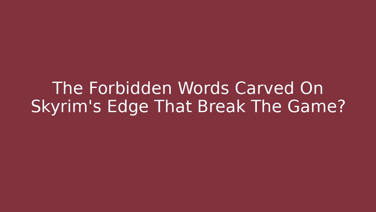 The Forbidden Words Carved On Skyrim's Edge That Break The Game?