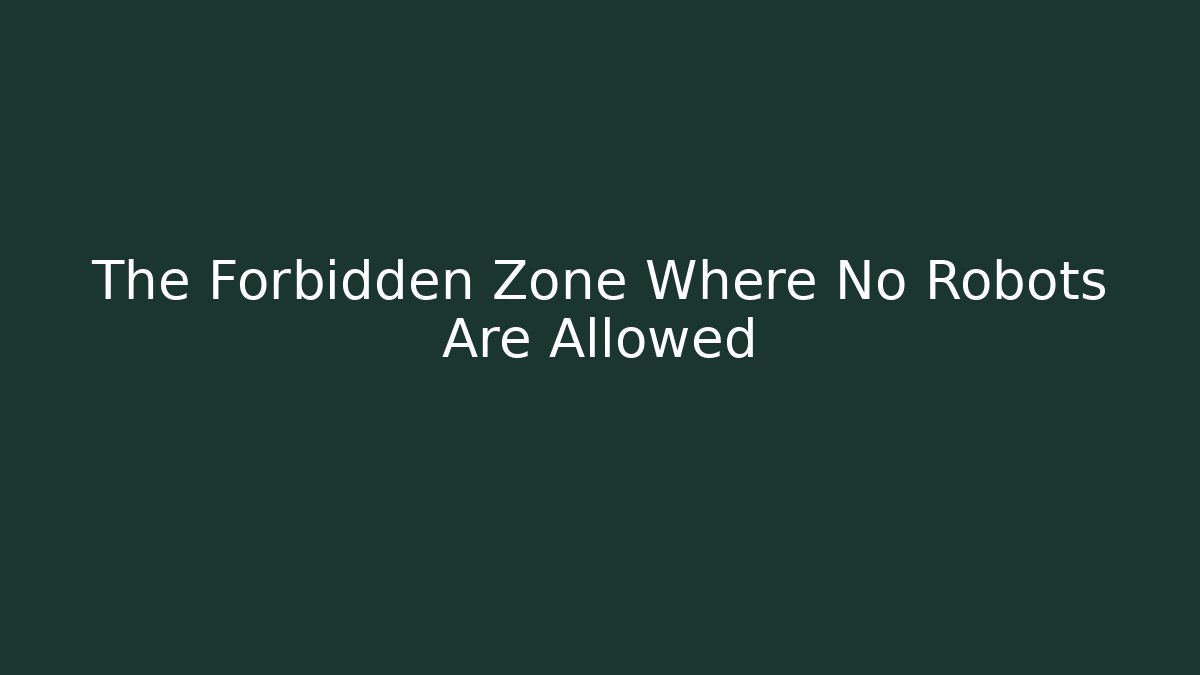 The Forbidden Zone Where No Robots Are Allowed