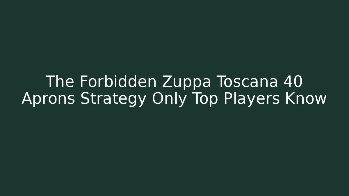 The Forbidden Zuppa Toscana 40 Aprons Strategy Only Top Players Know