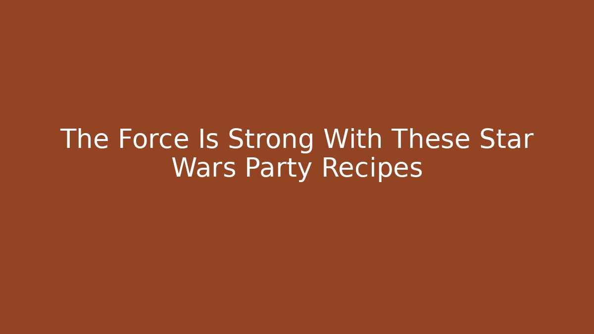 The Force Is Strong With These Star Wars Party Recipes - Felix Cat Insurance