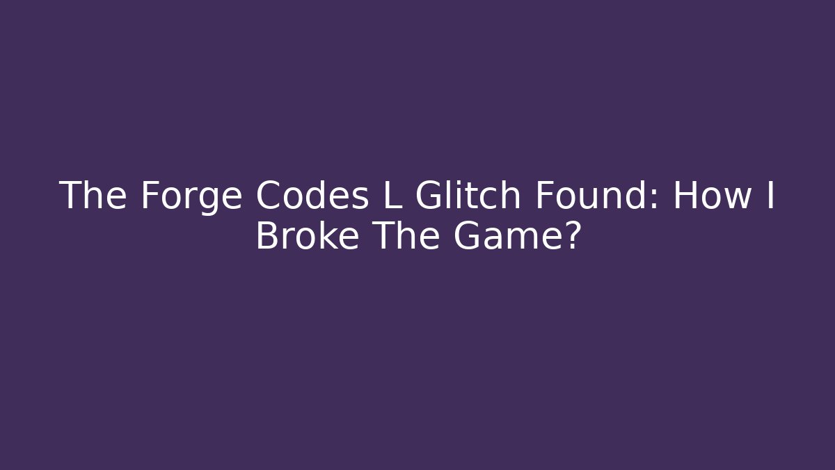 The Forge Codes L Glitch Found: How I Broke The Game?