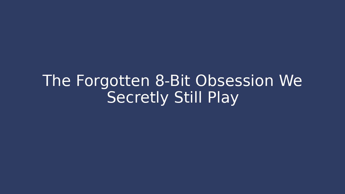 The Forgotten 8-Bit Obsession We Secretly Still Play