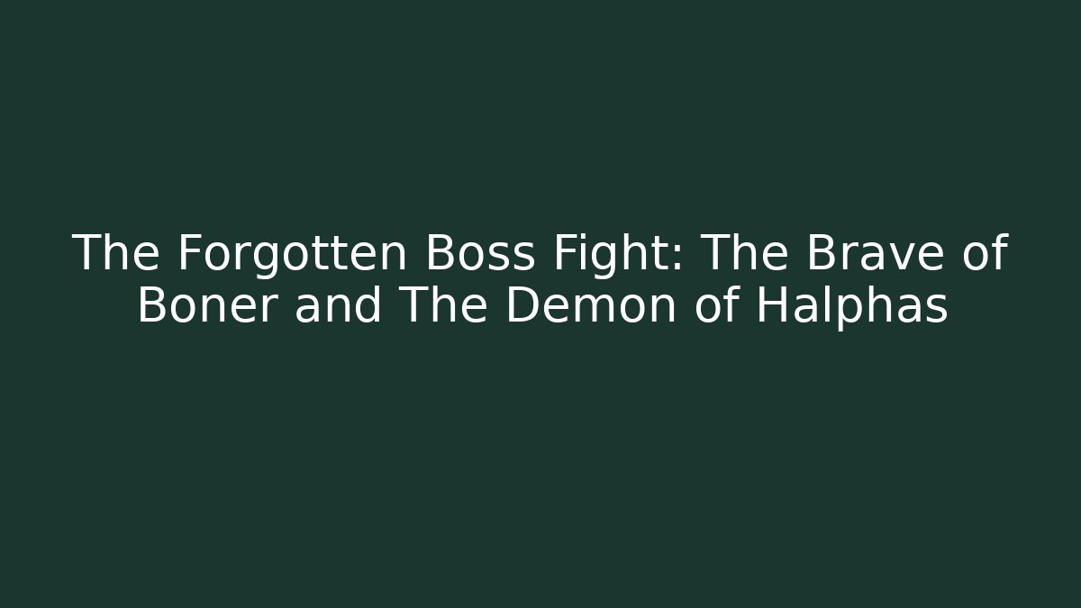 The Forgotten Boss Fight: The Brave of Boner and The Demon of Halphas