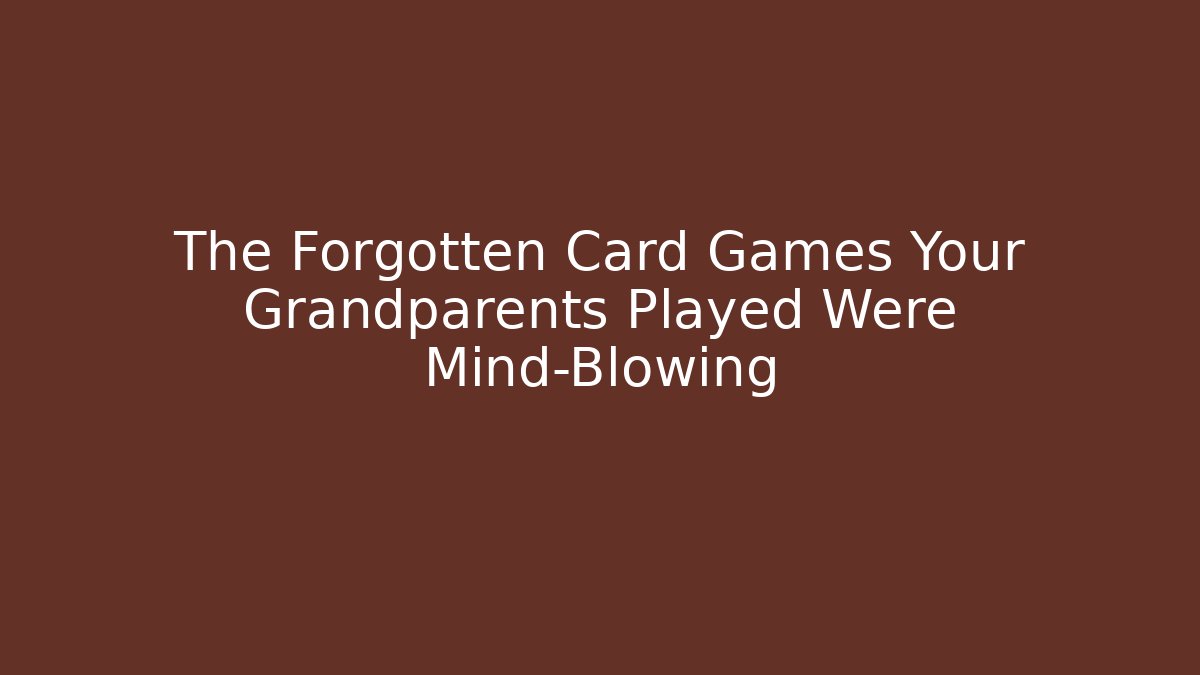 The Forgotten Card Games Your Grandparents Played Were Mind-Blowing
