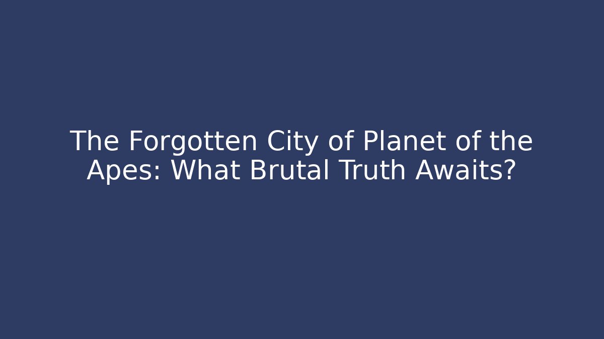 The Forgotten City of Planet of the Apes: What Brutal Truth Awaits?