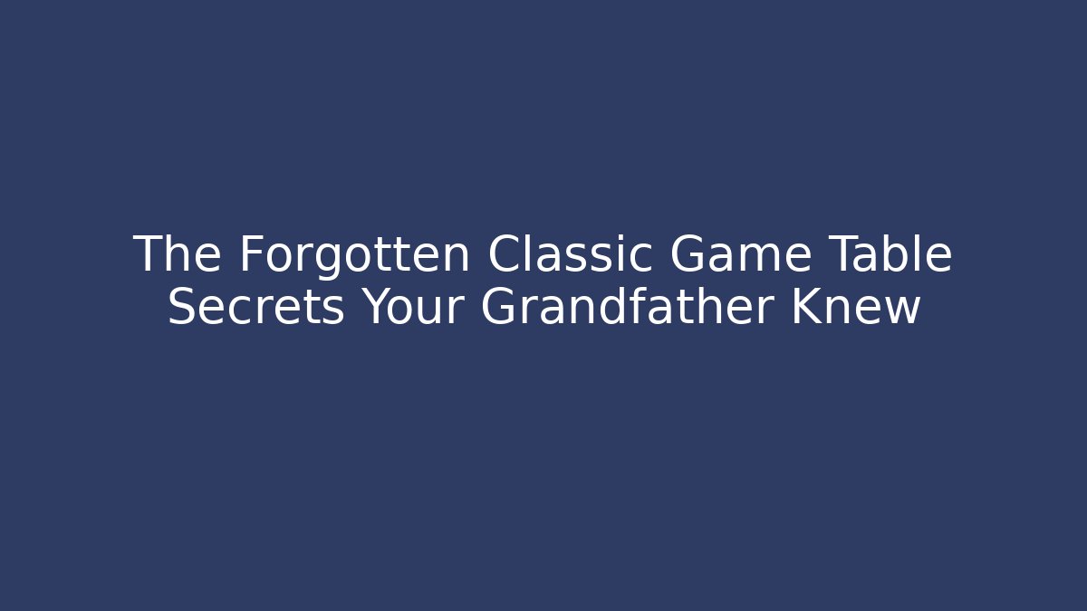 The Forgotten Classic Game Table Secrets Your Grandfather Knew