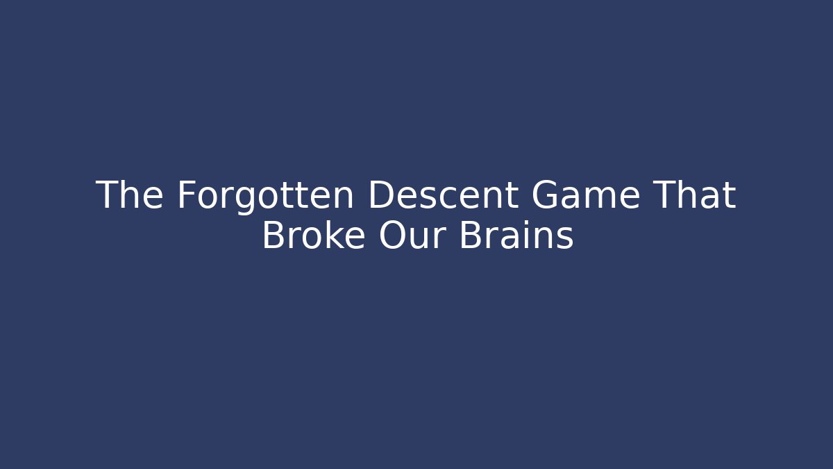 The Forgotten Descent Game That Broke Our Brains