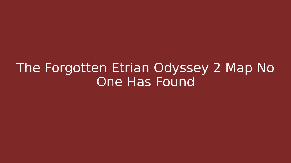 The Forgotten Etrian Odyssey 2 Map No One Has Found