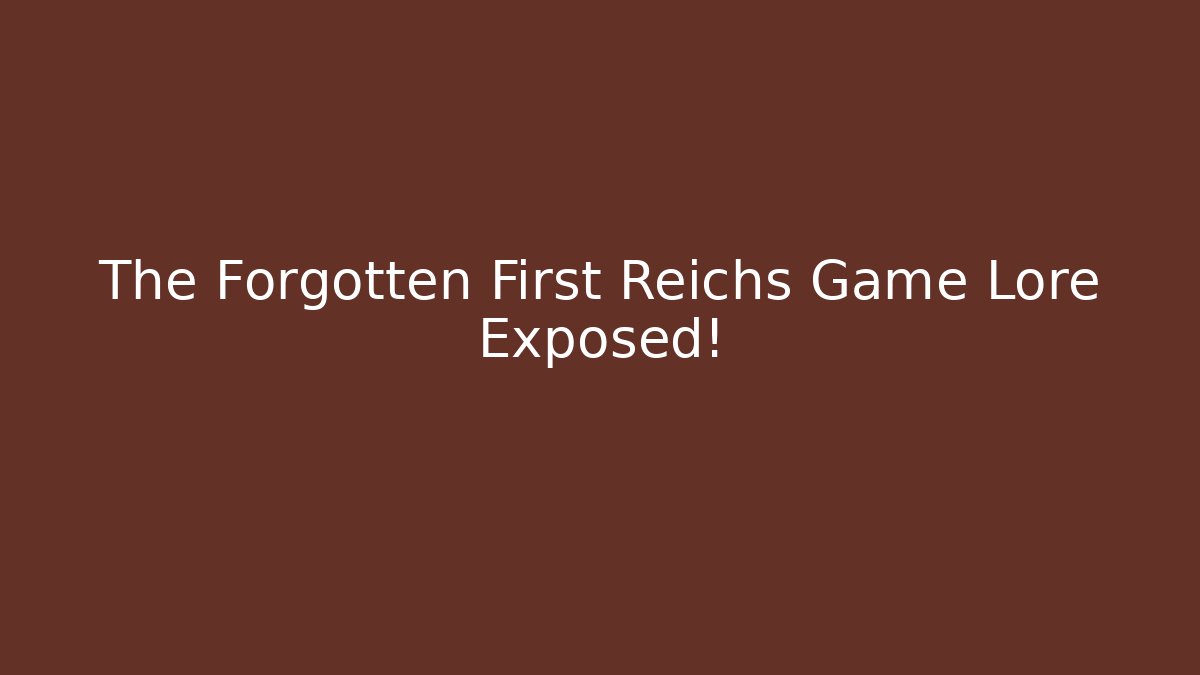 The Forgotten First Reichs Game Lore Exposed!