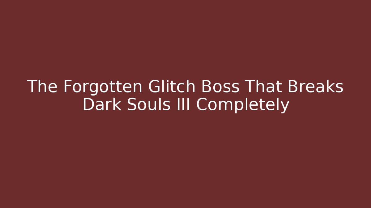 The Forgotten Glitch Boss That Breaks Dark Souls III Completely