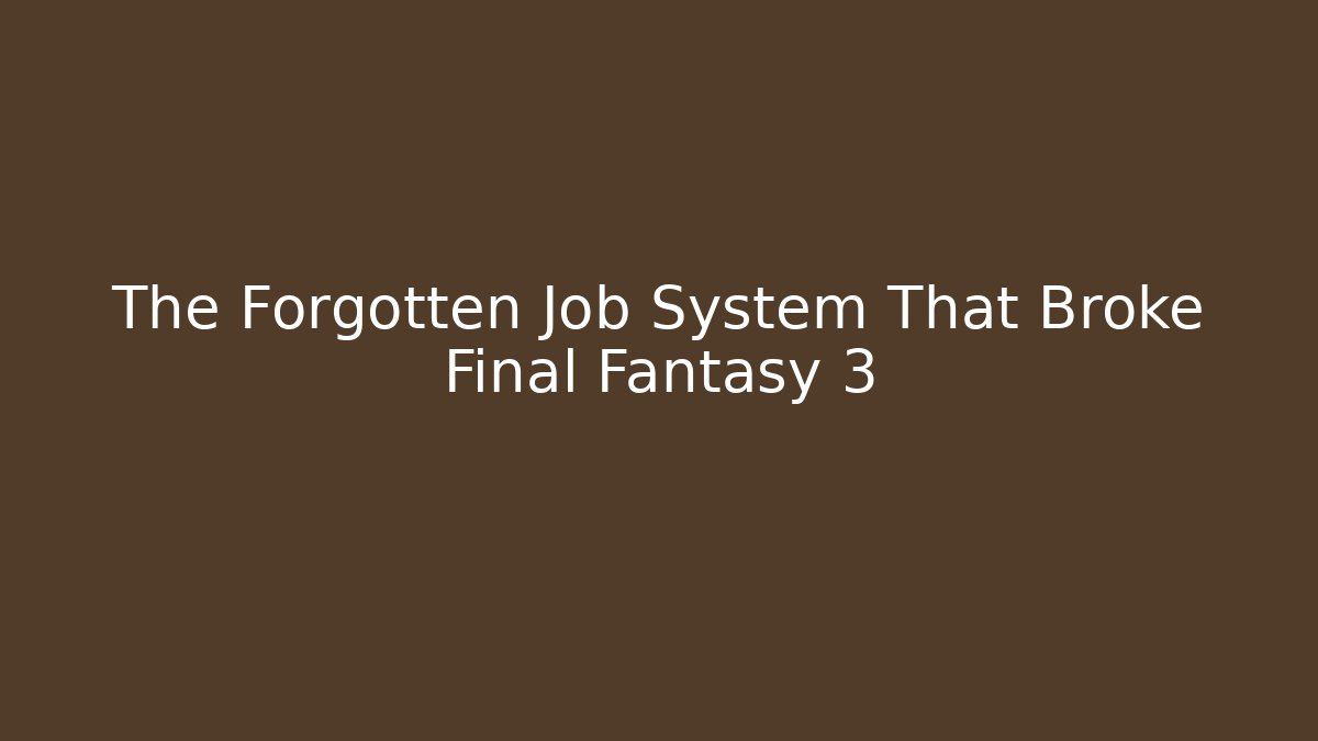 The Forgotten Job System That Broke Final Fantasy 3
