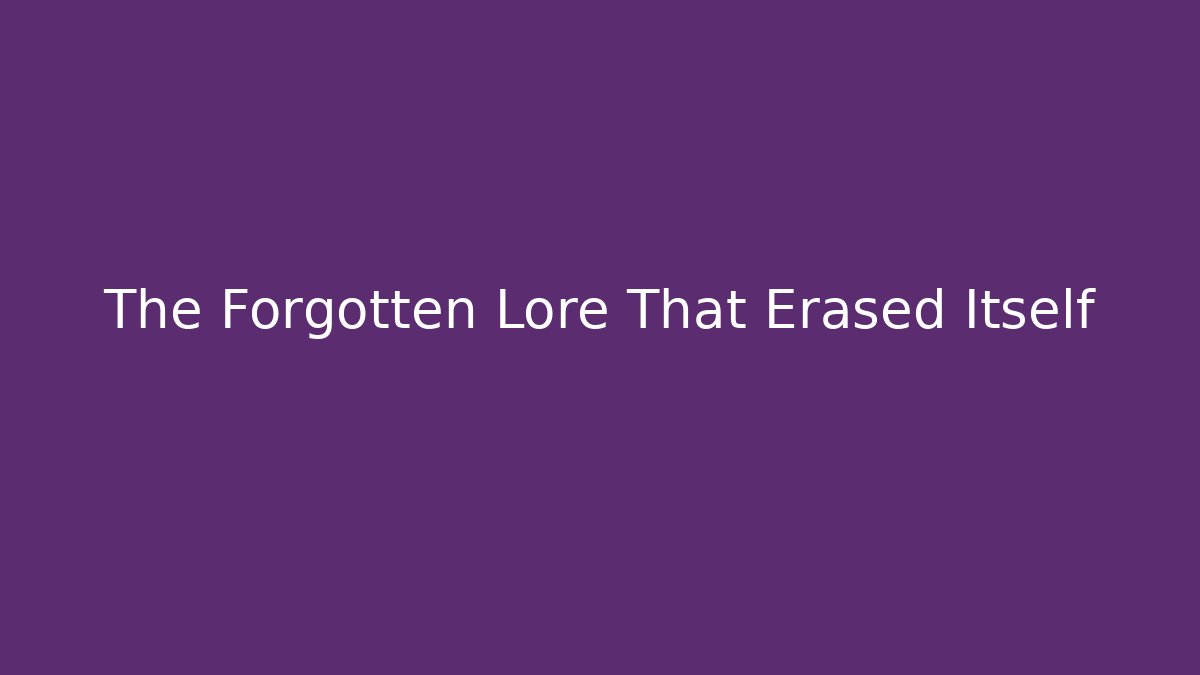 The Forgotten Lore That Erased Itself