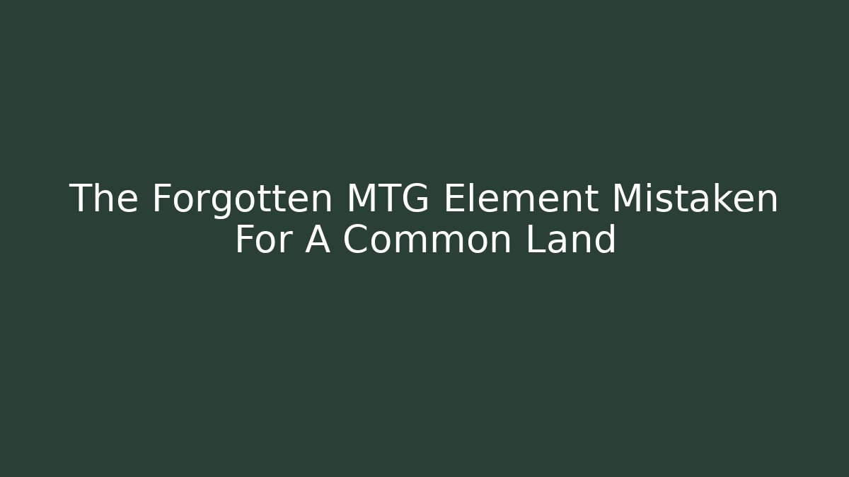 The Forgotten MTG Element Mistaken For A Common Land