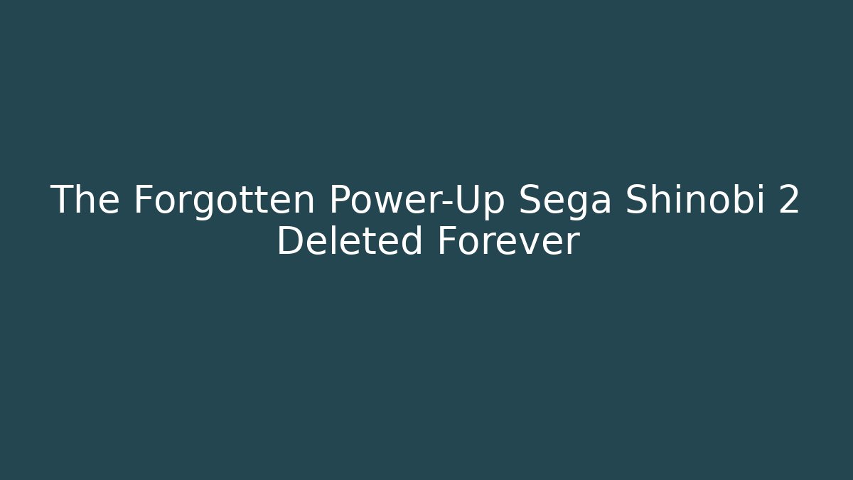 The Forgotten Power-Up Sega Shinobi 2 Deleted Forever