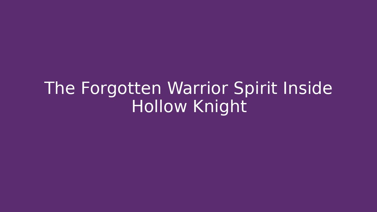 The Forgotten Warrior Spirit Inside Hollow Knight