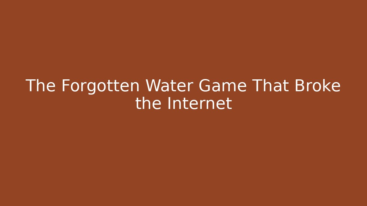 The Forgotten Water Game That Broke the Internet