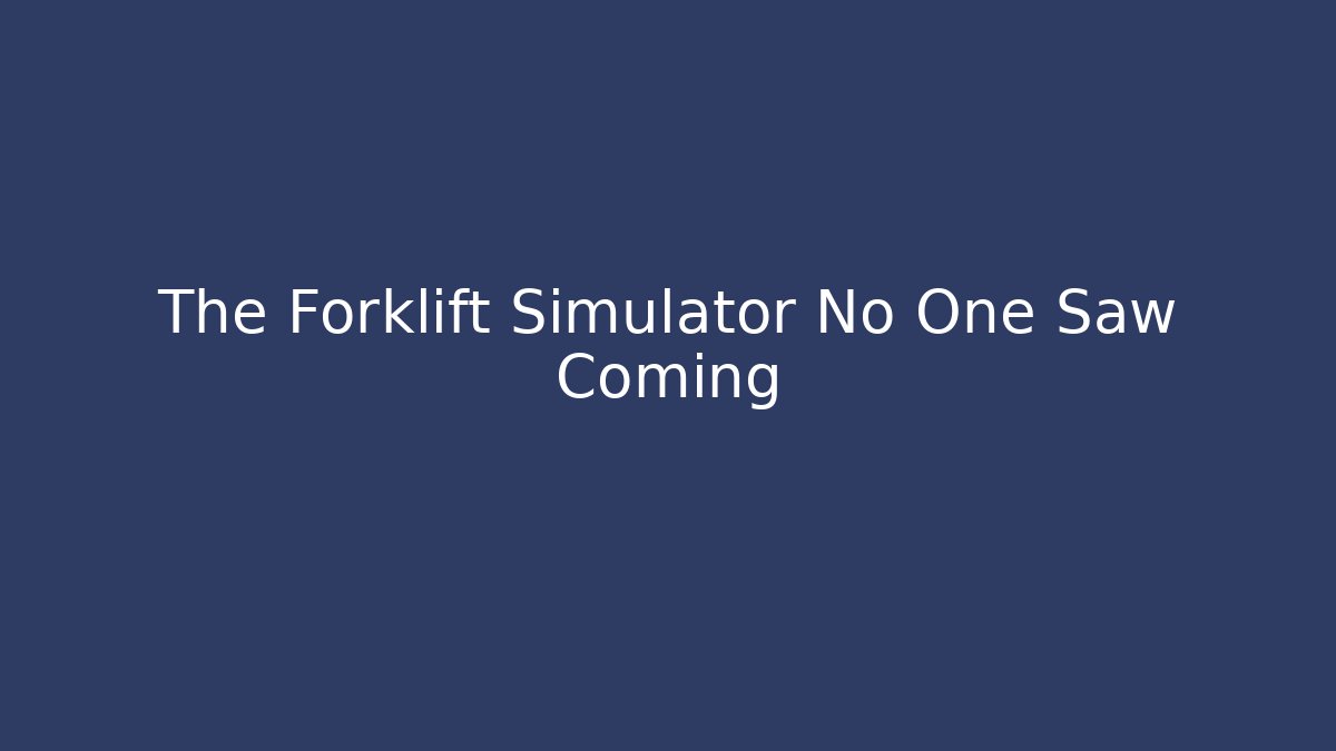 The Forklift Simulator No One Saw Coming