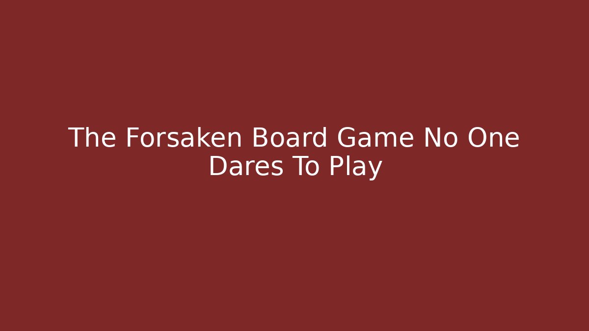 The Forsaken Board Game No One Dares To Play