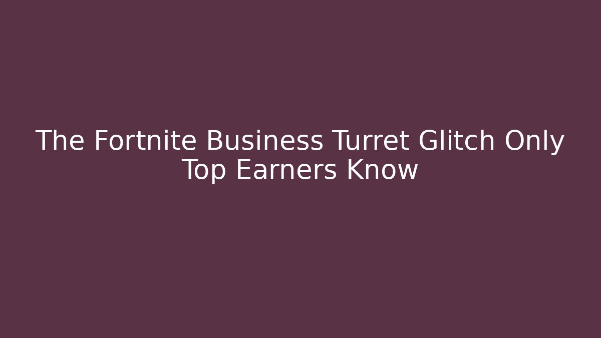 The Fortnite Business Turret Glitch Only Top Earners Know