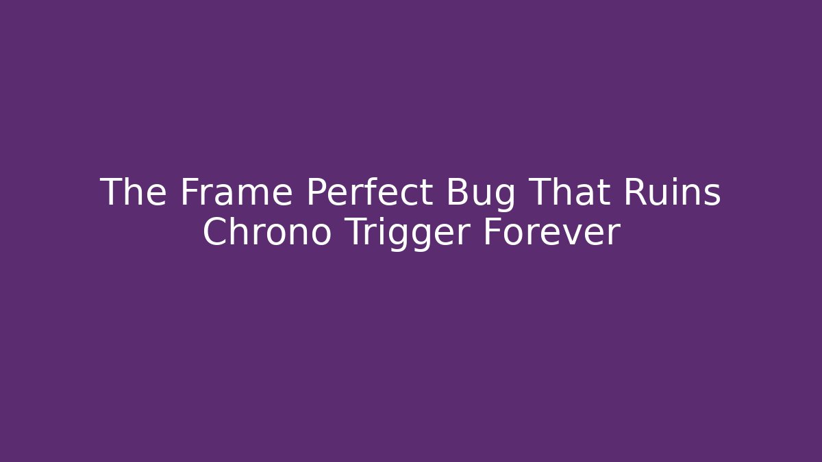 The Frame Perfect Bug That Ruins Chrono Trigger Forever