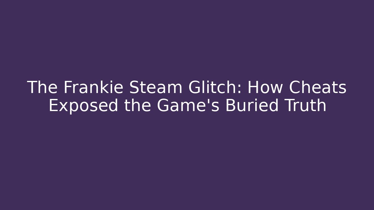 The Frankie Steam Glitch: How Cheats Exposed the Game's Buried Truth