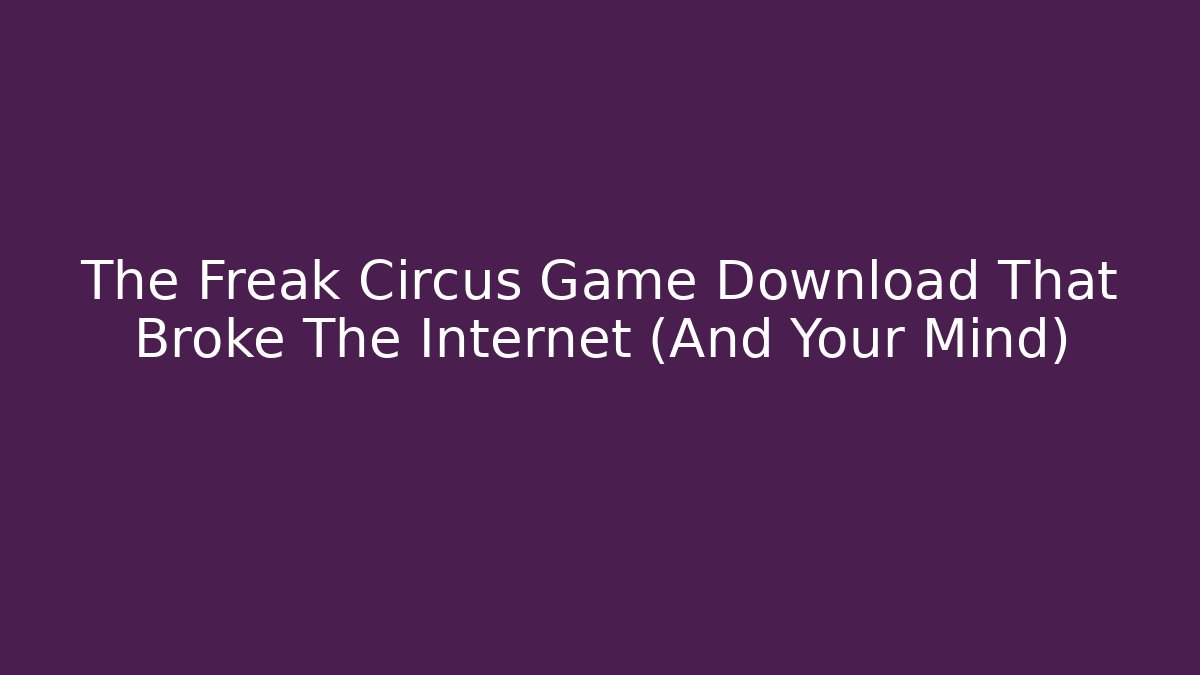 The Freak Circus Game Download That Broke The Internet (And Your Mind)