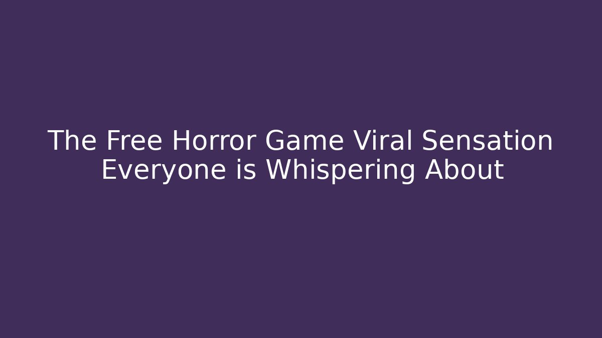 The Free Horror Game Viral Sensation Everyone is Whispering About