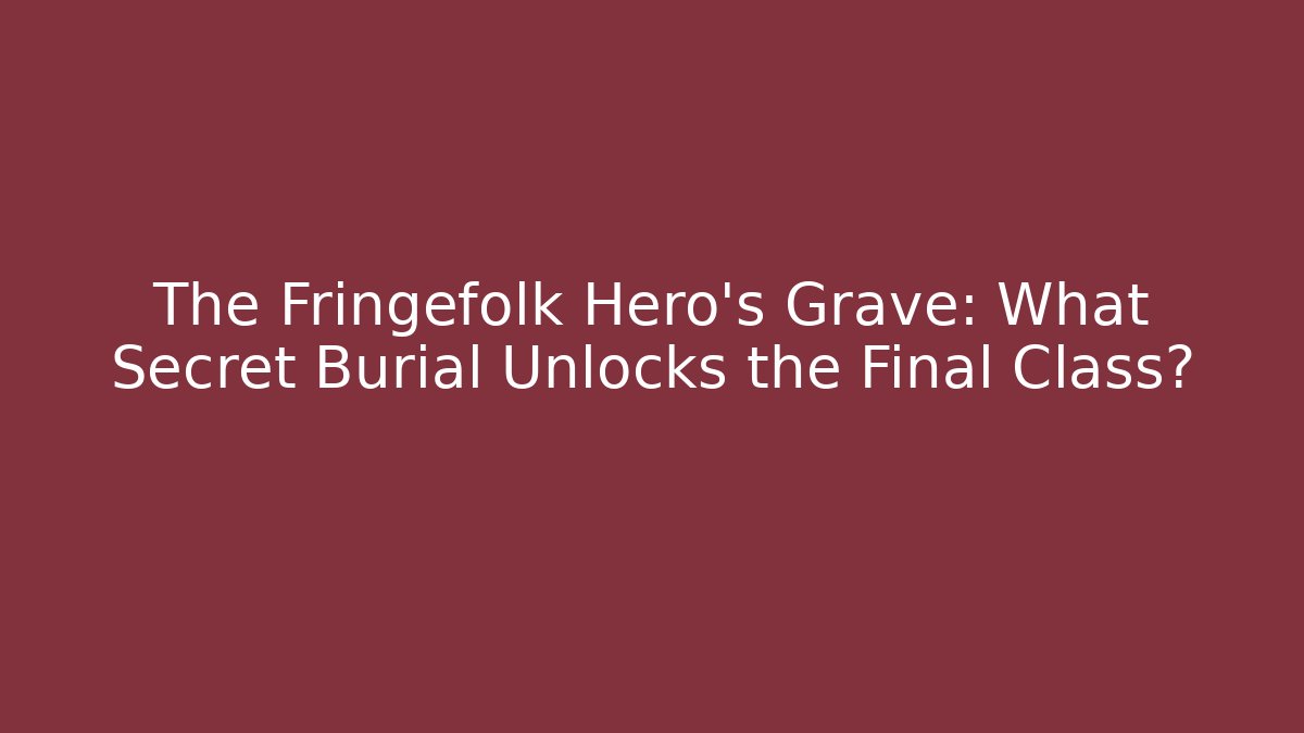 The Fringefolk Hero's Grave: What Secret Burial Unlocks the Final Class?