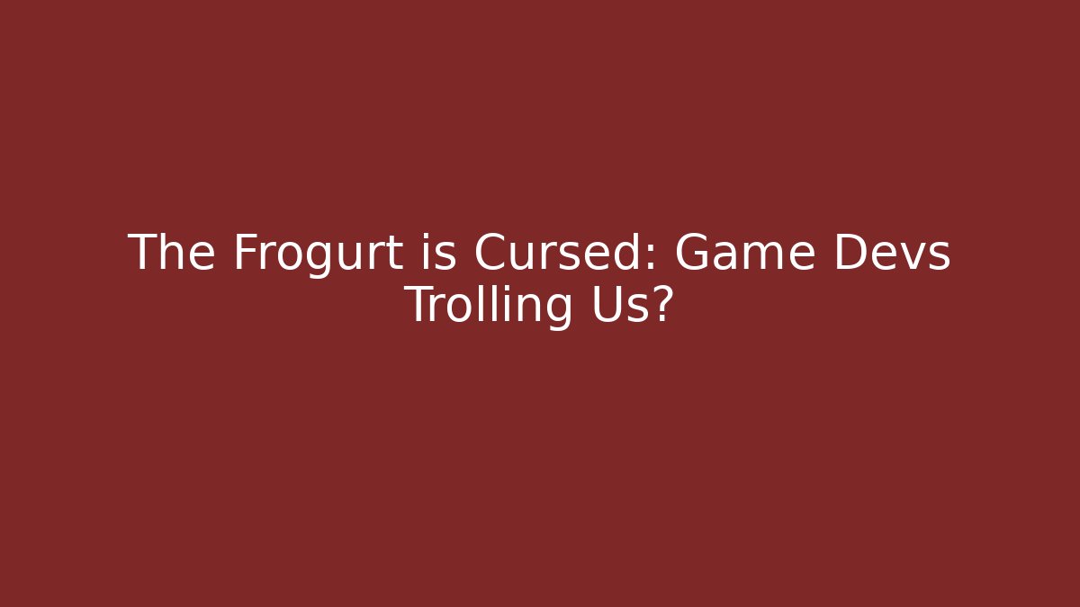 The Frogurt is Cursed: Game Devs Trolling Us?