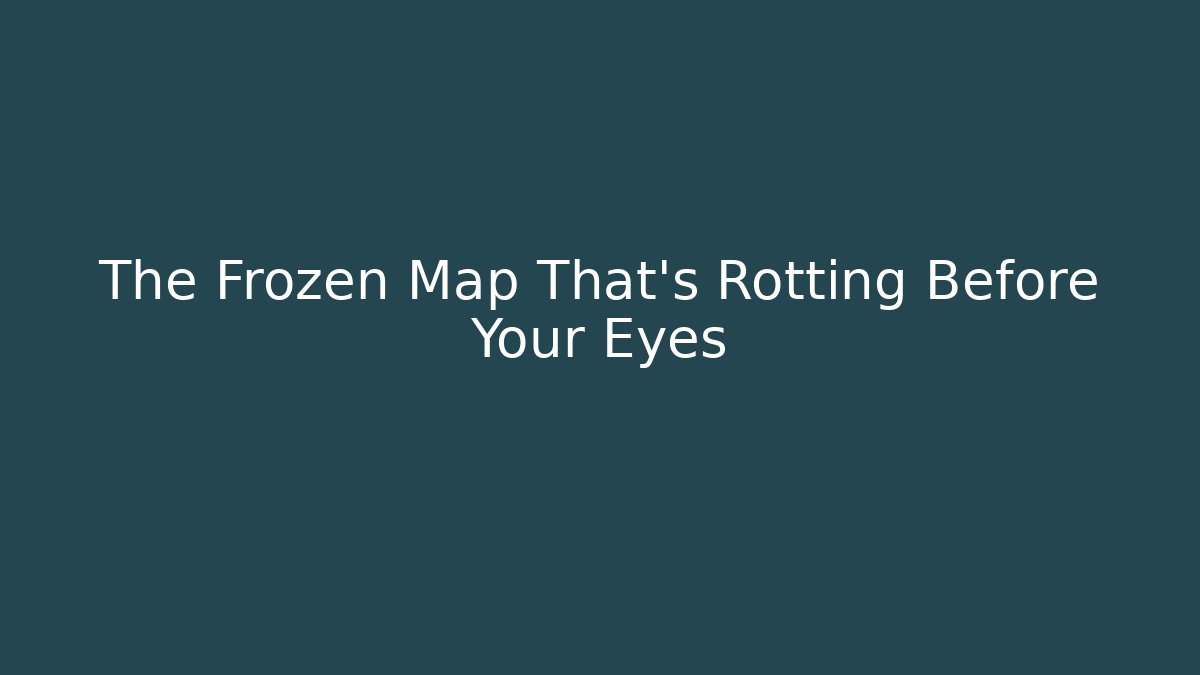 The Frozen Map That's Rotting Before Your Eyes