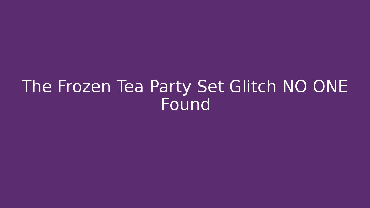 The Frozen Tea Party Set Glitch NO ONE Found