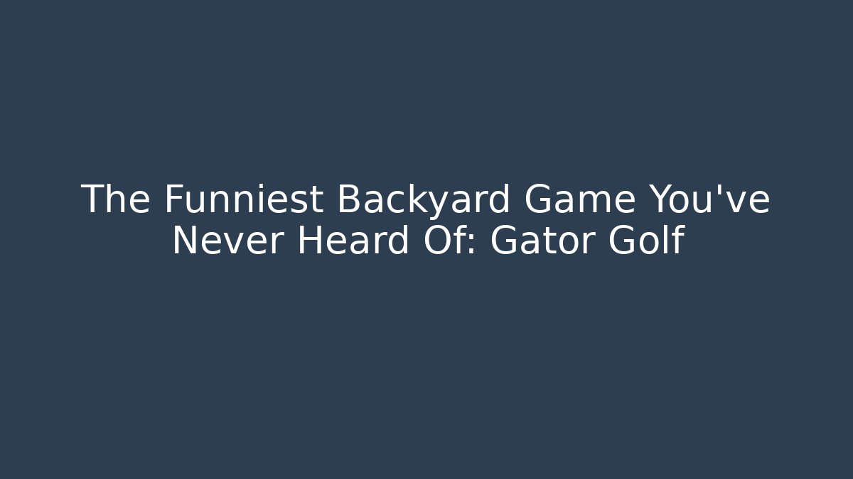 The Funniest Backyard Game You’ve Never Heard Of: Gator Golf