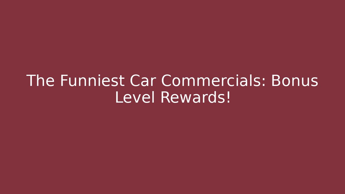 The Funniest Car Commercials: Bonus Level Rewards!