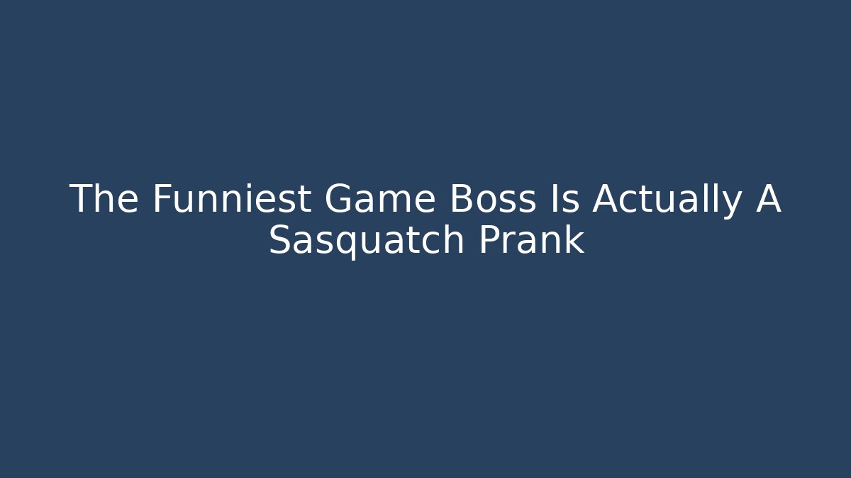 The Funniest Game Boss Is Actually A Sasquatch Prank