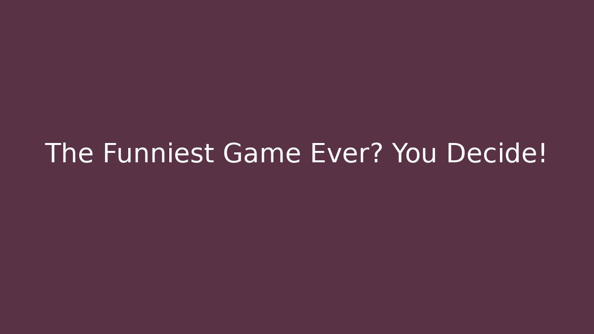 The Funniest Game Ever? You Decide!