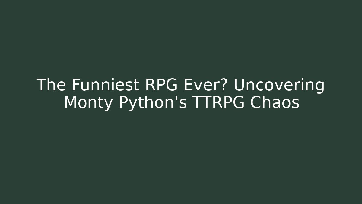 The Funniest RPG Ever? Uncovering Monty Python's TTRPG Chaos
