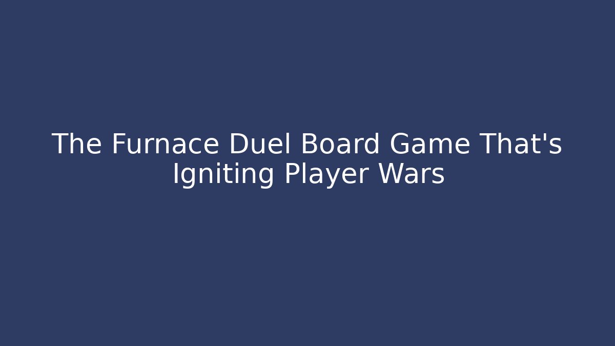 The Furnace Duel Board Game That's Igniting Player Wars