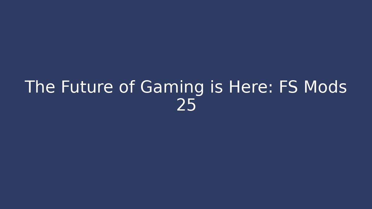 The Future of Gaming is Here: FS Mods 25