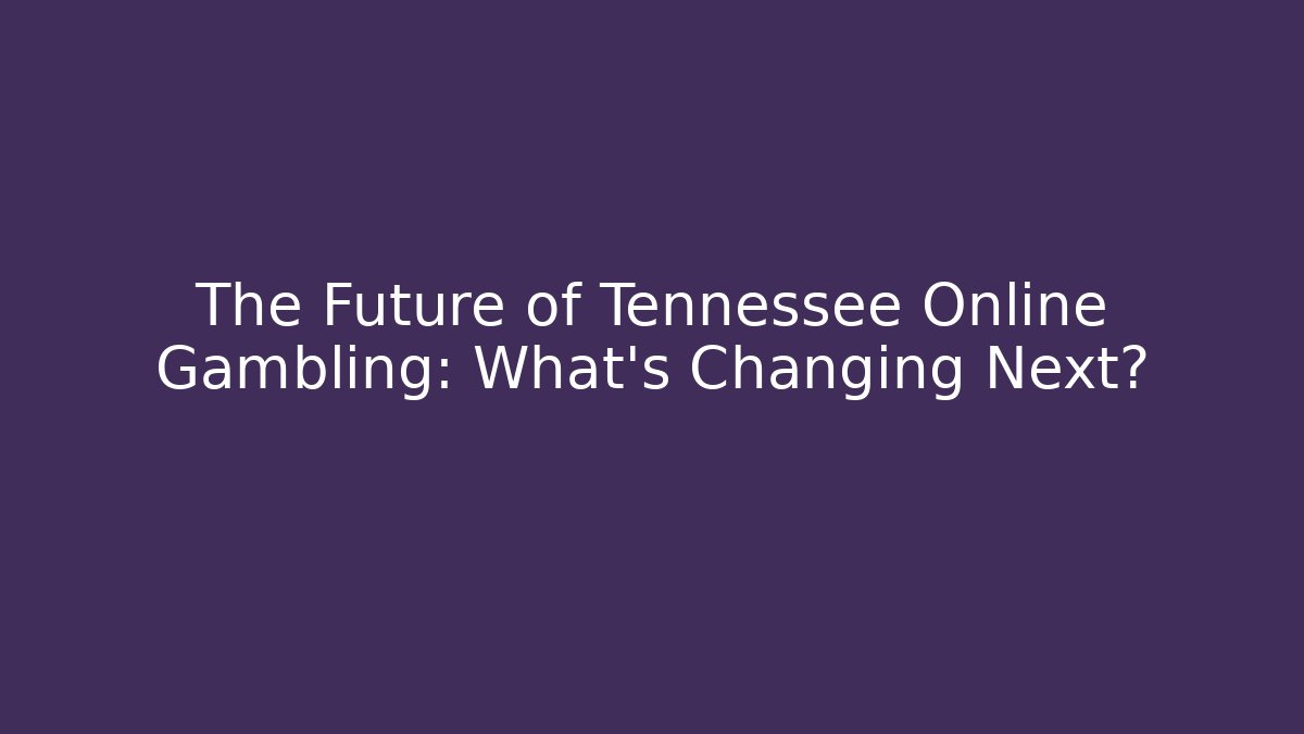 The Future of Tennessee Online Gambling: What's Changing Next?
