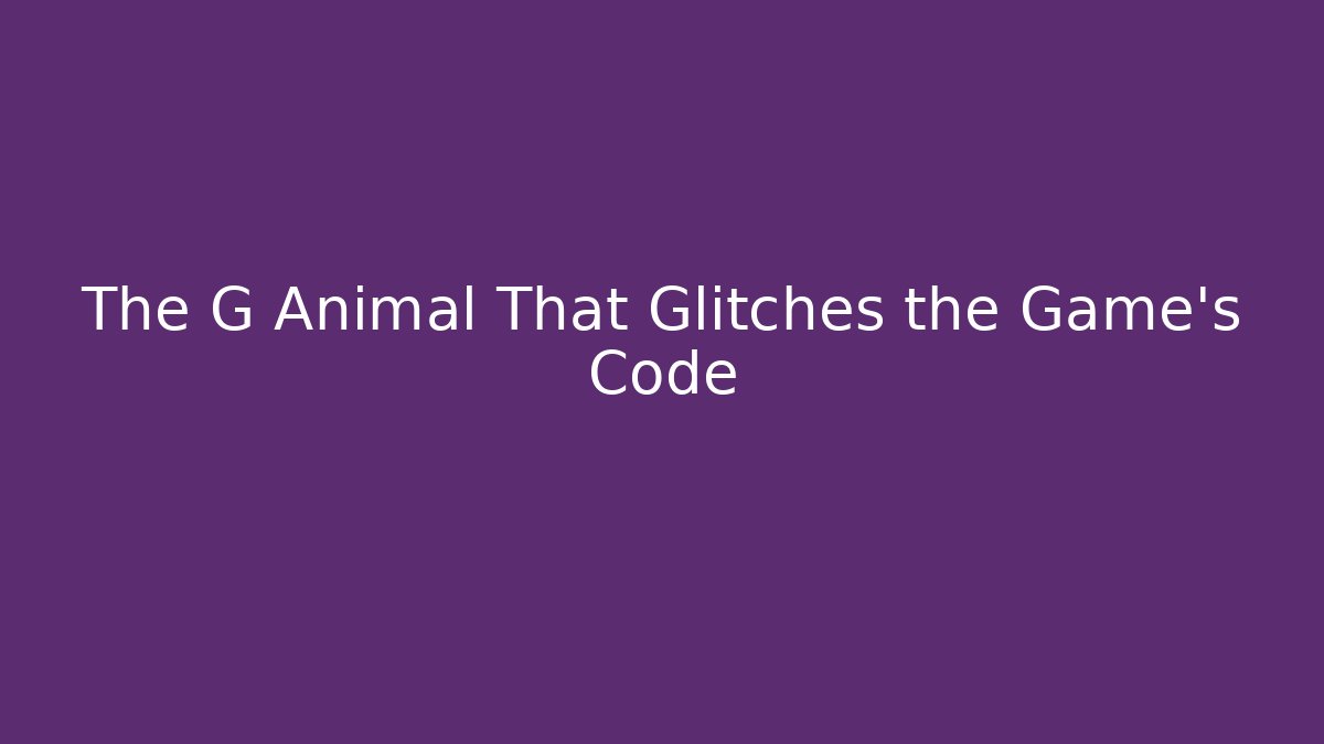 The G Animal That Glitches the Game's Code
