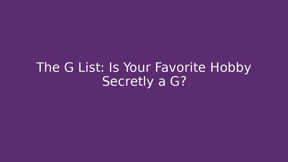 The G List: Is Your Favorite Hobby Secretly a G?