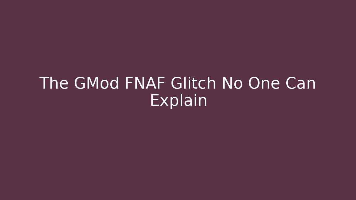 The GMod FNAF Glitch No One Can Explain