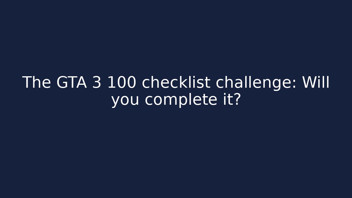 The GTA 3 100 checklist challenge: Will you complete it?