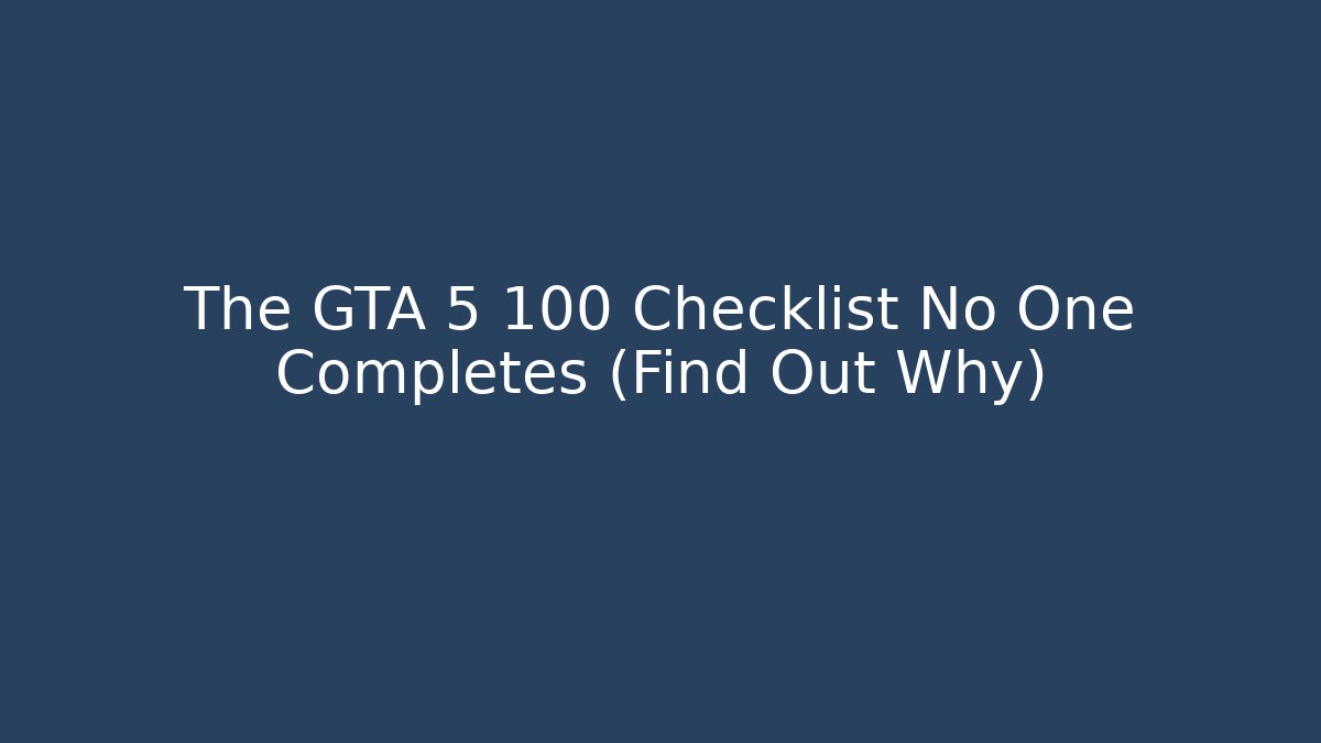 The GTA 5 100 Checklist No One Completes (Find Out Why)