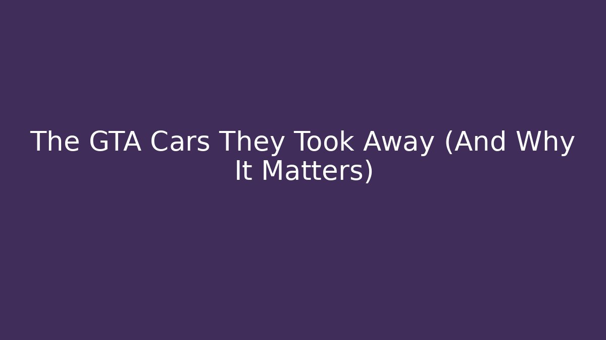 The GTA Cars They Took Away (And Why It Matters)