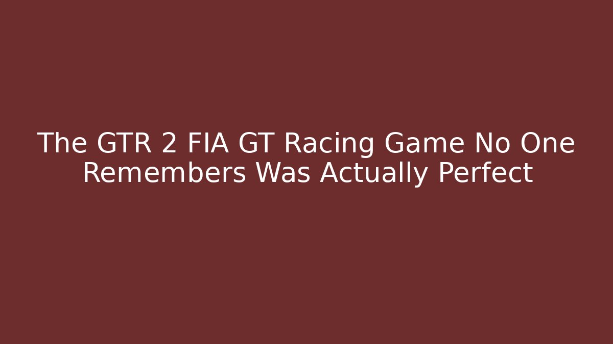 The GTR 2 FIA GT Racing Game No One Remembers Was Actually Perfect