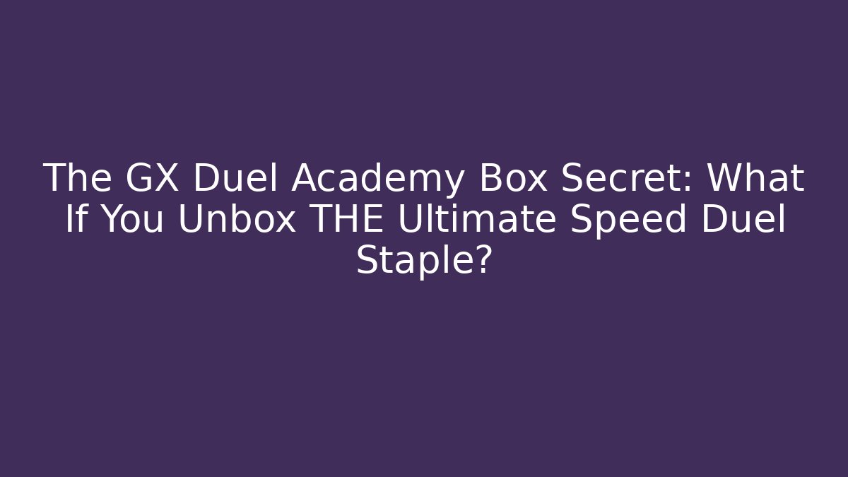 The GX Duel Academy Box Secret: What If You Unbox THE Ultimate Speed Duel Staple?